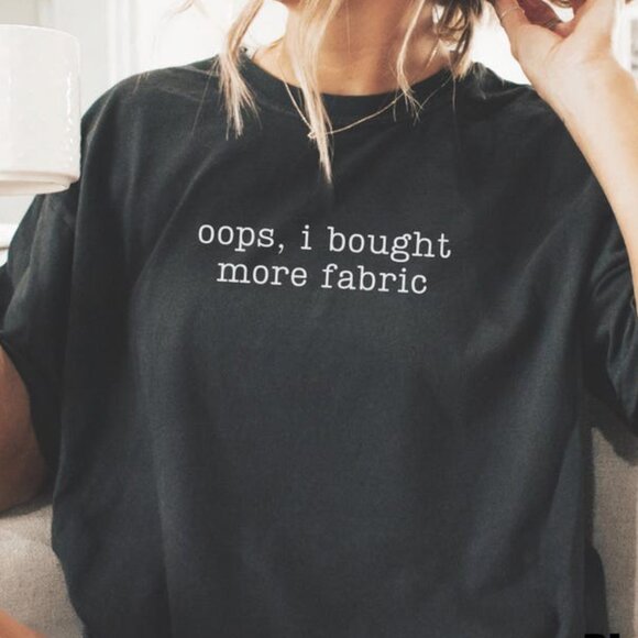 Oops I Bought More Fabric Shirt - Picture 1 of 3